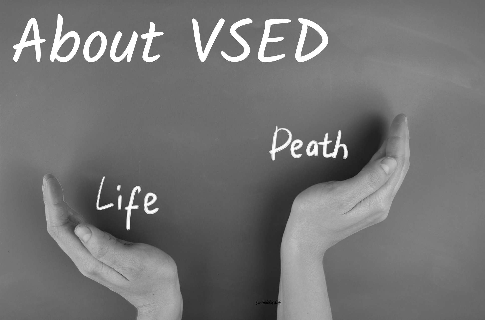 This image reads, About VSED (voluntary stopping of eating and drinking). In black and white, two hands balance the words "Life" and "Death" as if weighing them carefully.